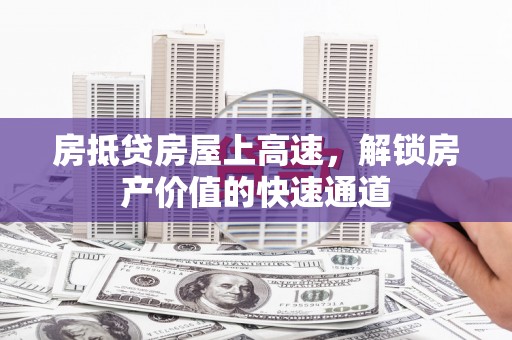 古塔房抵贷房屋上高速，解锁房产价值的快速通道
