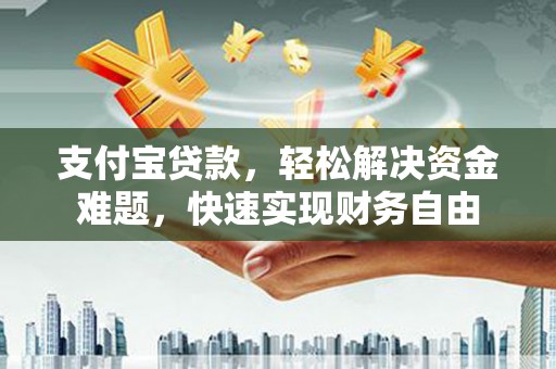 麻涌支付宝贷款，轻松解决资金难题，快速实现财务自由