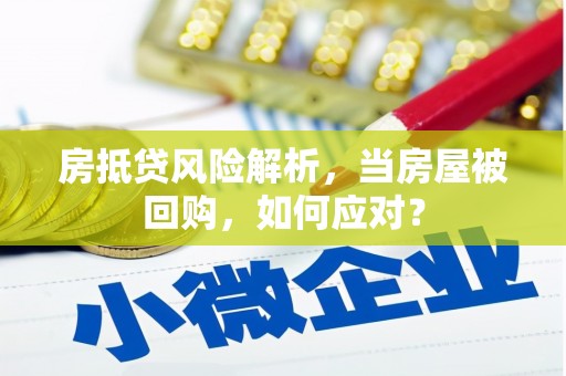 麻涌房抵贷风险解析，当房屋被回购，如何应对？