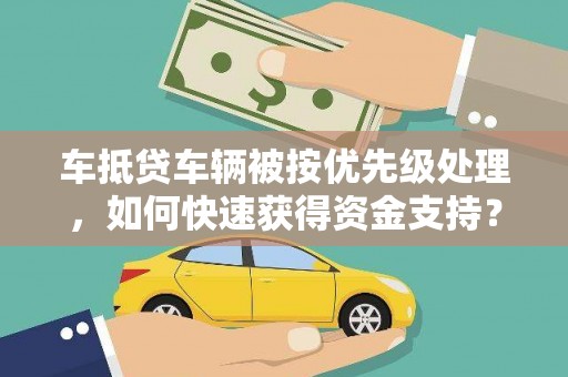 巫溪车抵贷车辆被按优先级处理，如何快速获得资金支持？