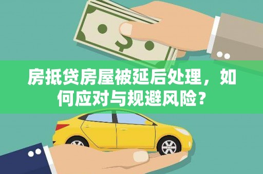 巫溪房抵贷房屋被延后处理，如何应对与规避风险？