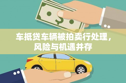 古塔车抵贷车辆被拍卖行处理，风险与机遇并存
