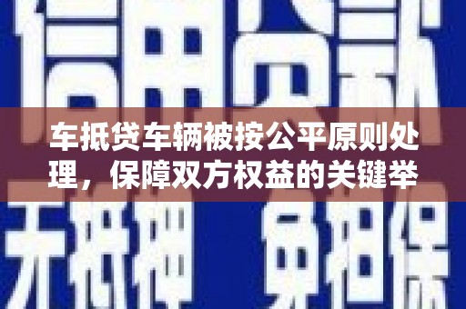 维西车抵贷车辆被按公平原则处理，保障双方权益的关键举措