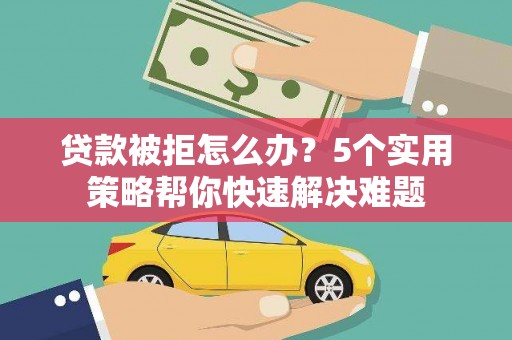 宁县贷款被拒怎么办？5个实用策略帮你快速解决难题