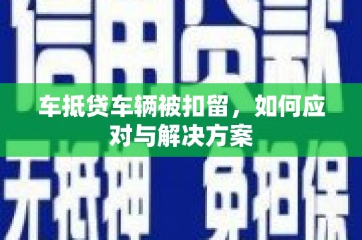 新疆车抵贷车辆被扣留，如何应对与解决方案