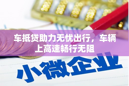 路北车抵贷助力无忧出行，车辆上高速畅行无阻