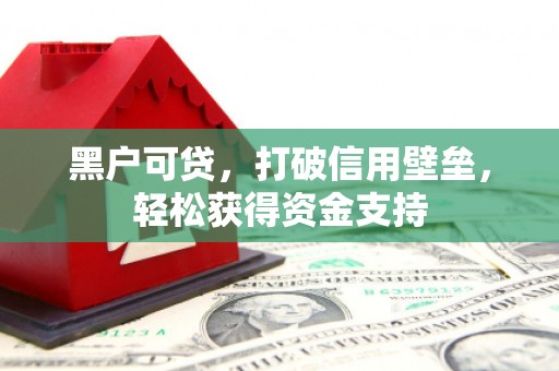 开远黑户可贷，打破信用壁垒，轻松获得资金支持