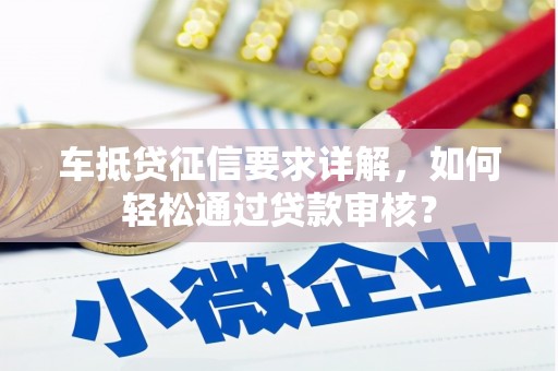 开远车抵贷征信要求详解，如何轻松通过贷款审核？