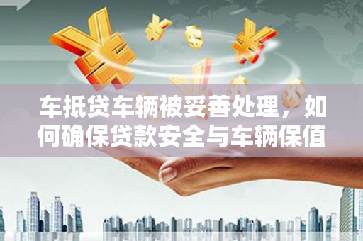 纳雍车抵贷车辆被妥善处理，如何确保贷款安全与车辆保值？
