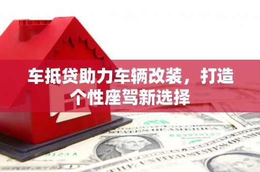 万宁车抵贷助力车辆改装，打造个性座驾新选择