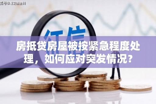 南港房抵贷房屋被按紧急程度处理，如何应对突发情况？