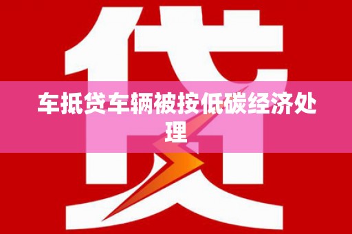 南港车抵贷车辆被按低碳经济处理