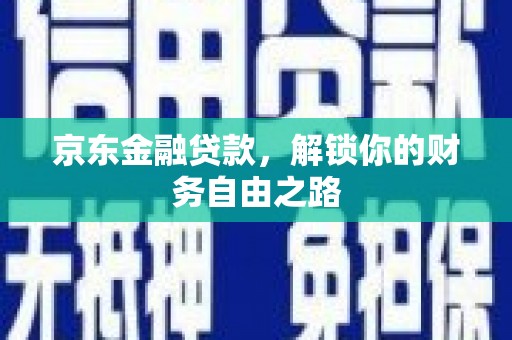 南港京东金融贷款，解锁你的财务自由之路