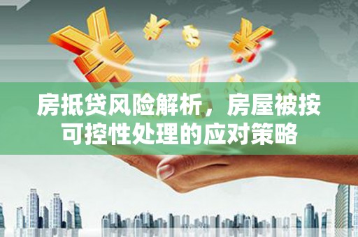 高邑房抵贷风险解析，房屋被按可控性处理的应对策略