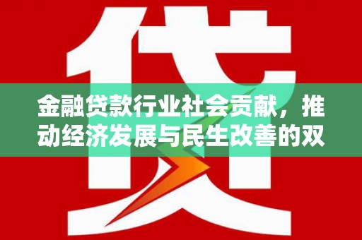 洮北金融贷款行业社会贡献，推动经济发展与民生改善的双重引擎