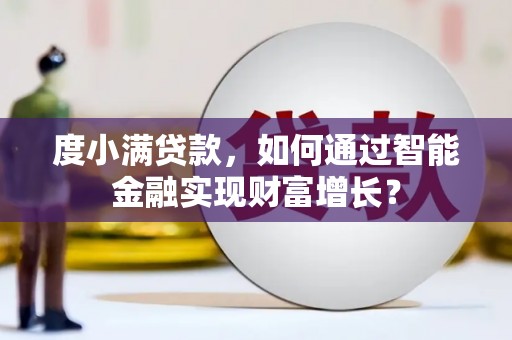 英德度小满贷款，如何通过智能金融实现财富增长？