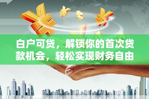 金牛白户可贷，解锁你的首次贷款机会，轻松实现财务自由