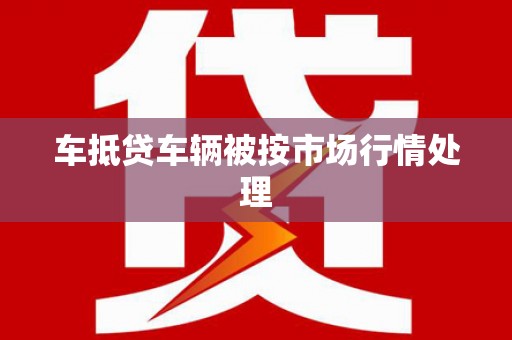 三沙车抵贷车辆被按市场行情处理