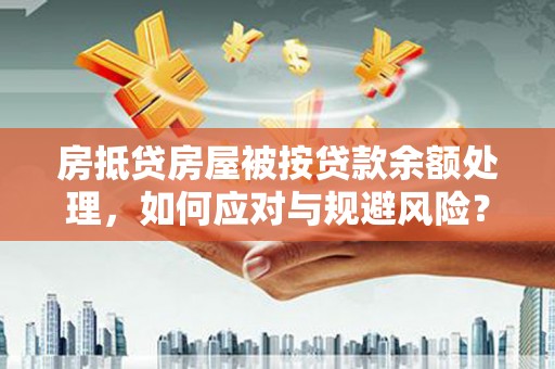 金牛房抵贷房屋被按贷款余额处理，如何应对与规避风险？