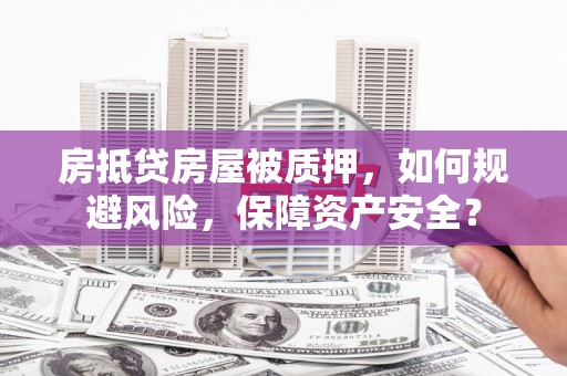 金牛房抵贷房屋被质押，如何规避风险，保障资产安全？