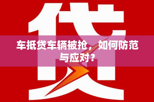 宜秀车抵贷车辆被抢，如何防范与应对？
