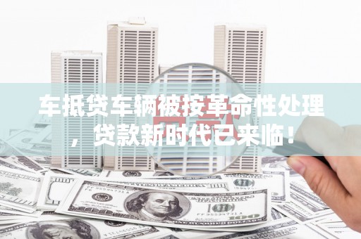高邑车抵贷车辆被按革命性处理，贷款新时代已来临！