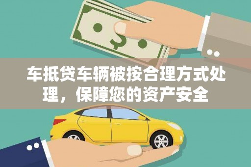 英德车抵贷车辆被按合理方式处理，保障您的资产安全