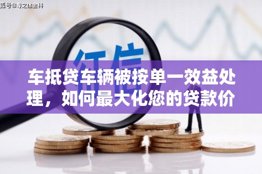 台前车抵贷车辆被按单一效益处理，如何最大化您的贷款价值？