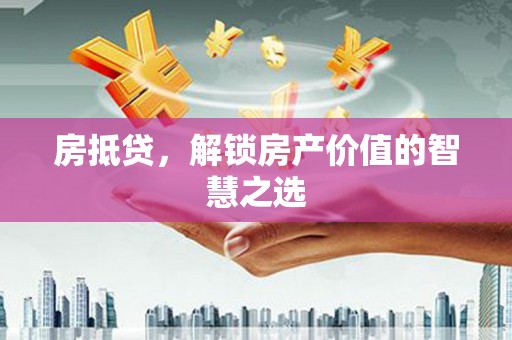 石鼓房抵贷，解锁房产价值的智慧之选