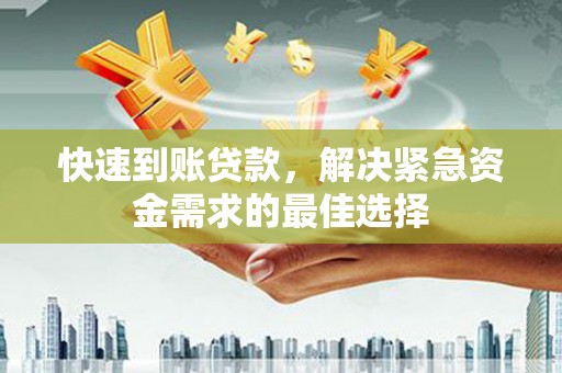 隆阳快速到账贷款，解决紧急资金需求的最佳选择