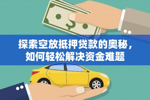 大田探索空放抵押贷款的奥秘，如何轻松解决资金难题