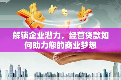 东兴解锁企业潜力，经营贷款如何助力您的商业梦想