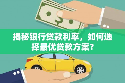牟定揭秘银行贷款利率，如何选择最优贷款方案？