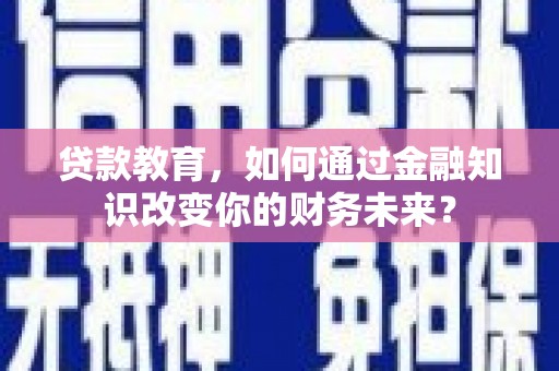 宜秀贷款教育，如何通过金融知识改变你的财务未来？