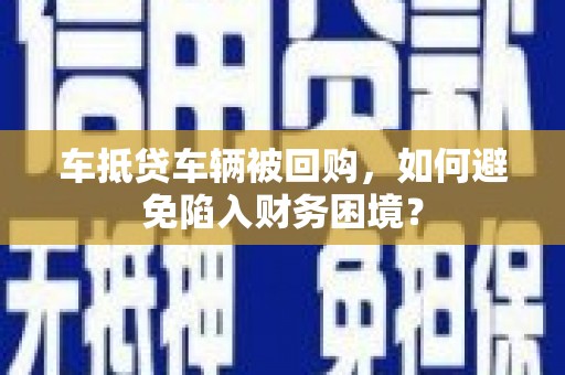顺庆车抵贷车辆被回购，如何避免陷入财务困境？