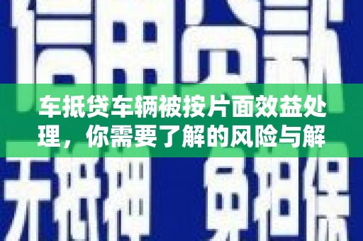 顺庆车抵贷车辆被按片面效益处理，你需要了解的风险与解决方案