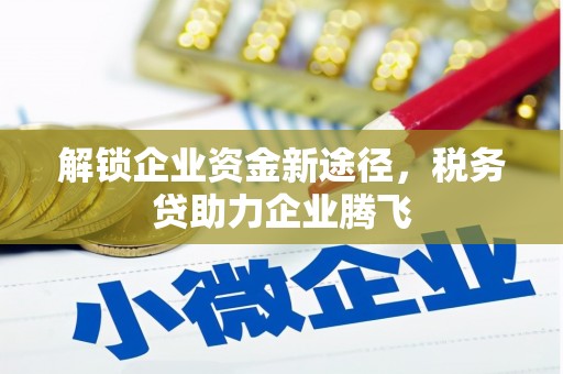 顺庆解锁企业资金新途径，税务贷助力企业腾飞