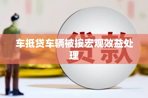 顺庆车抵贷车辆被按宏观效益处理