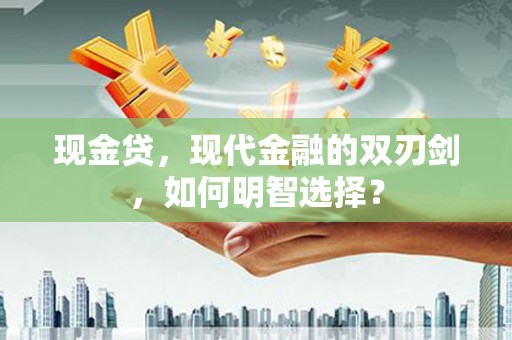 麻城现金贷，现代金融的双刃剑，如何明智选择？