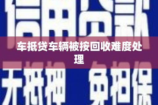永吉车抵贷车辆被按回收难度处理