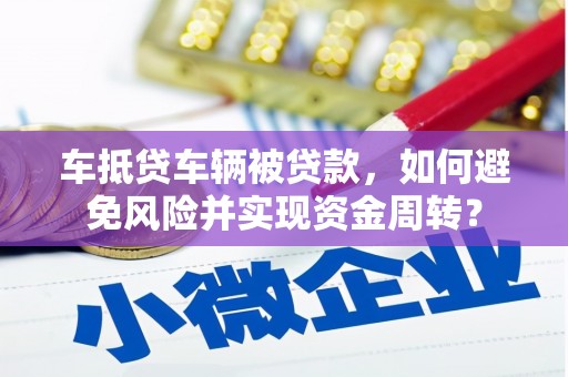 龙潭车抵贷车辆被贷款，如何避免风险并实现资金周转？