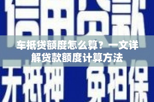永吉车抵贷额度怎么算？一文详解贷款额度计算方法