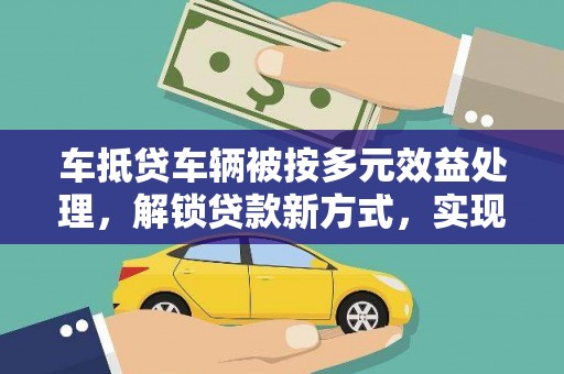 龙潭车抵贷车辆被按多元效益处理，解锁贷款新方式，实现多重价值