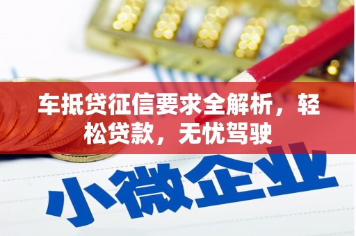 崇仁车抵贷征信要求全解析，轻松贷款，无忧驾驶
