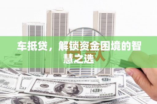 西双版纳车抵贷，解锁资金困境的智慧之选