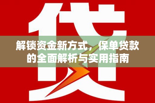 长安解锁资金新方式，保单贷款的全面解析与实用指南