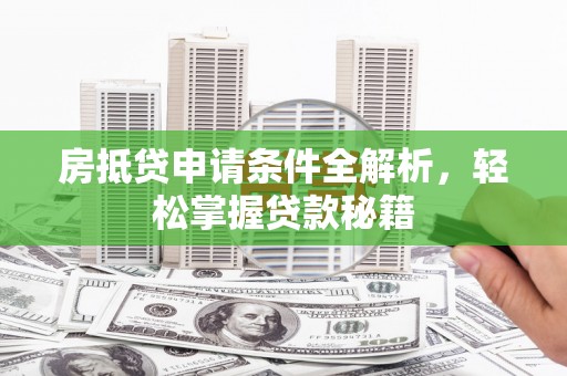 长安房抵贷申请条件全解析，轻松掌握贷款秘籍
