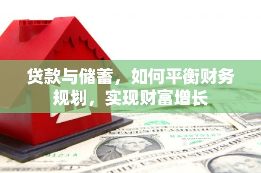 长安贷款与储蓄，如何平衡财务规划，实现财富增长