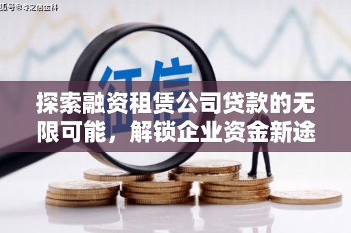 阿克塞探索融资租赁公司贷款的无限可能，解锁企业资金新途径