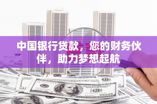 麻城中国银行贷款，您的财务伙伴，助力梦想起航